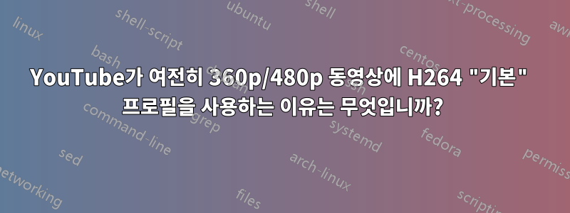 YouTube가 여전히 360p/480p 동영상에 H264 "기본" 프로필을 사용하는 이유는 무엇입니까?