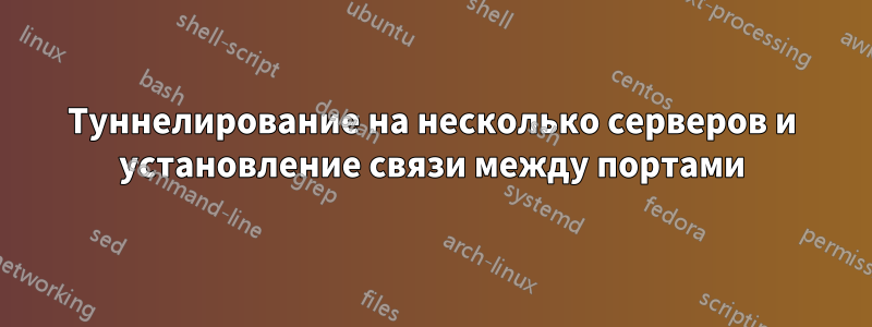 Туннелирование на несколько серверов и установление связи между портами