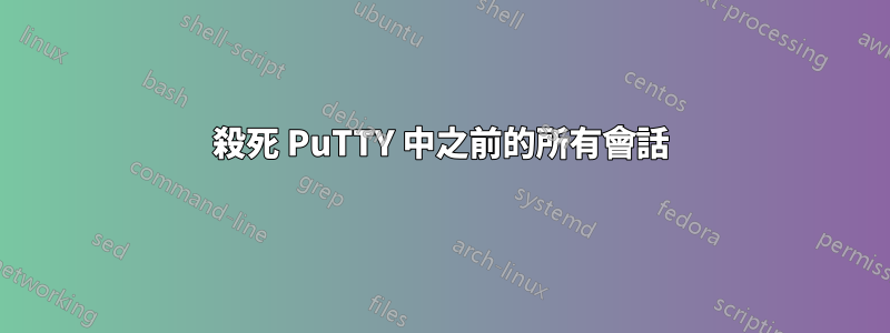 殺死 PuTTY 中之前的所有會話