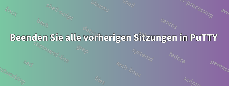 Beenden Sie alle vorherigen Sitzungen in PuTTY