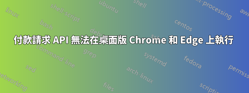 付款請求 API 無法在桌面版 Chrome 和 Edge 上執行