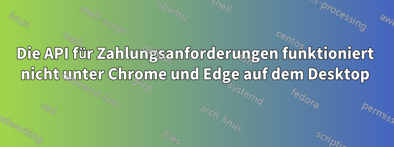 Die API für Zahlungsanforderungen funktioniert nicht unter Chrome und Edge auf dem Desktop