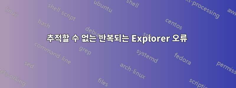 추적할 수 없는 반복되는 Explorer 오류