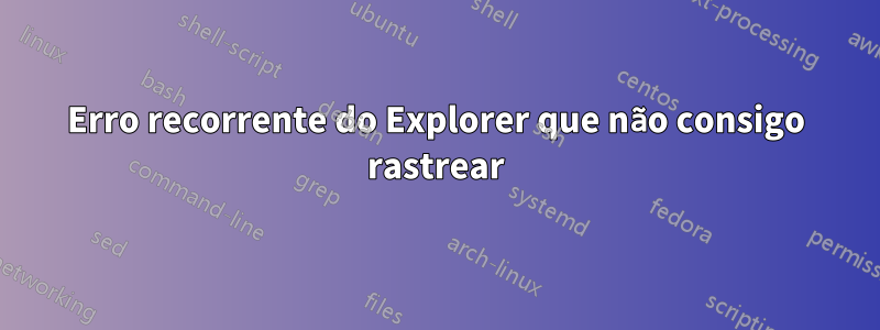 Erro recorrente do Explorer que não consigo rastrear