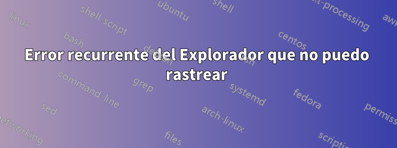 Error recurrente del Explorador que no puedo rastrear