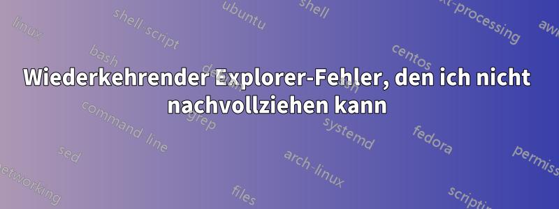 Wiederkehrender Explorer-Fehler, den ich nicht nachvollziehen kann