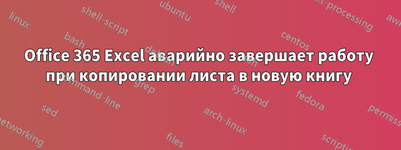 Office 365 Excel аварийно завершает работу при копировании листа в новую книгу