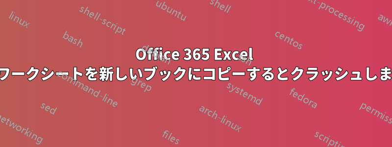 Office 365 Excel は、ワークシートを新しいブックにコピーするとクラッシュします。