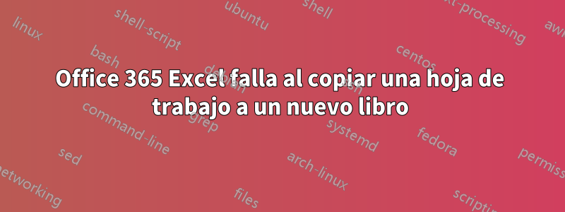 Office 365 Excel falla al copiar una hoja de trabajo a un nuevo libro