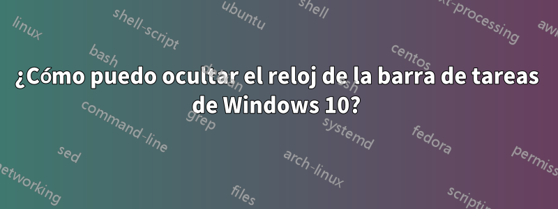 ¿Cómo puedo ocultar el reloj de la barra de tareas de Windows 10?