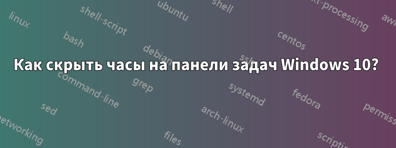 Как скрыть часы на панели задач Windows 10?