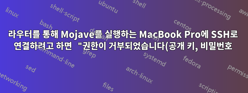 라우터를 통해 Mojave를 실행하는 MacBook Pro에 SSH로 연결하려고 하면 "권한이 거부되었습니다(공개 키, 비밀번호)"라는 메시지가 나타납니다.