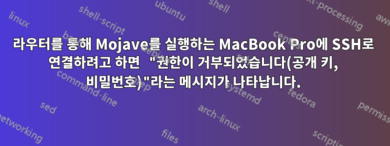 라우터를 통해 Mojave를 실행하는 MacBook Pro에 SSH로 연결하려고 하면 "권한이 거부되었습니다(공개 키, 비밀번호)"라는 메시지가 나타납니다.