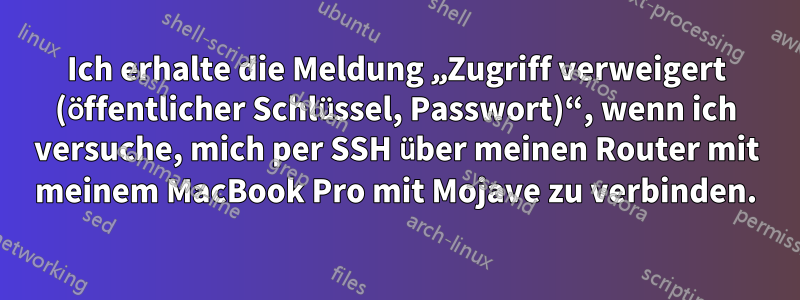 Ich erhalte die Meldung „Zugriff verweigert (öffentlicher Schlüssel, Passwort)“, wenn ich versuche, mich per SSH über meinen Router mit meinem MacBook Pro mit Mojave zu verbinden.