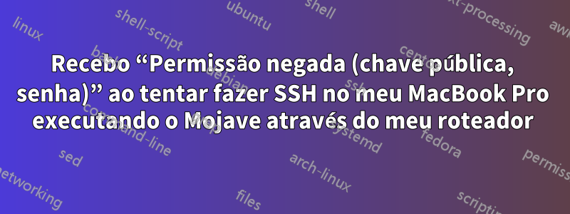 Recebo “Permissão negada (chave pública, senha)” ao tentar fazer SSH no meu MacBook Pro executando o Mojave através do meu roteador