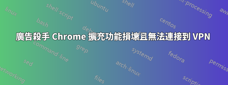 廣告殺手 Chrome 擴充功能損壞且無法連接到 VPN