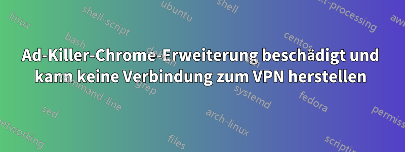 Ad-Killer-Chrome-Erweiterung beschädigt und kann keine Verbindung zum VPN herstellen