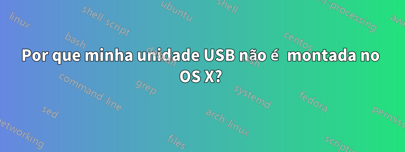 Por que minha unidade USB não é montada no OS X?