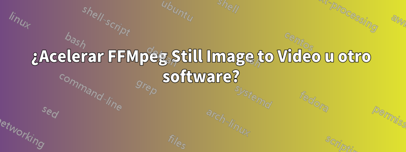 ¿Acelerar FFMpeg Still Image to Video u otro software?