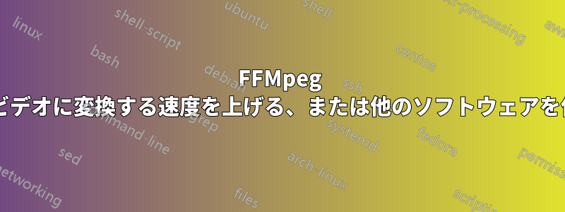 FFMpeg の静止画像をビデオに変換する速度を上げる、または他のソフトウェアを使用しますか?