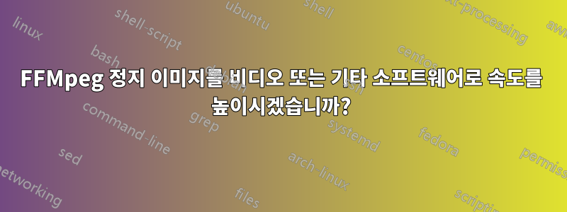 FFMpeg 정지 이미지를 비디오 또는 기타 소프트웨어로 속도를 높이시겠습니까?