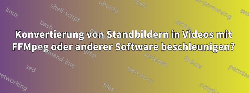 Konvertierung von Standbildern in Videos mit FFMpeg oder anderer Software beschleunigen?