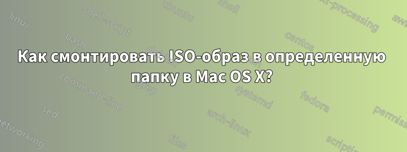 Как смонтировать ISO-образ в определенную папку в Mac OS X?