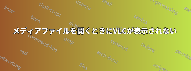 メディアファイルを開くときにVLCが表示されない