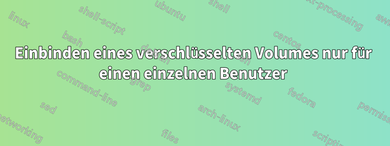 Einbinden eines verschlüsselten Volumes nur für einen einzelnen Benutzer