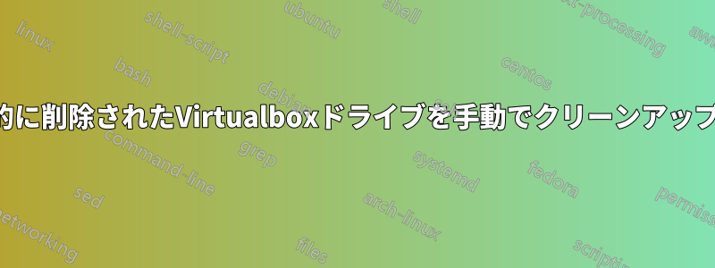 意図的に削除されたVirtualboxドライブを手動でクリーンアップする