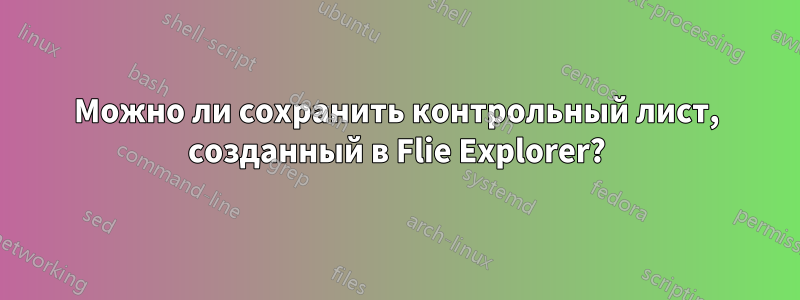 Можно ли сохранить контрольный лист, созданный в Flie Explorer?