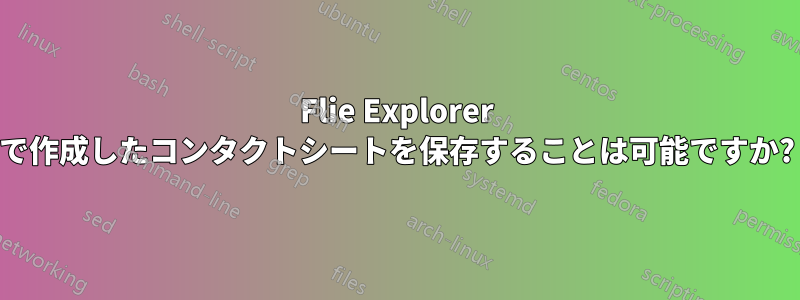 Flie Explorer で作成したコンタクトシートを保存することは可能ですか?