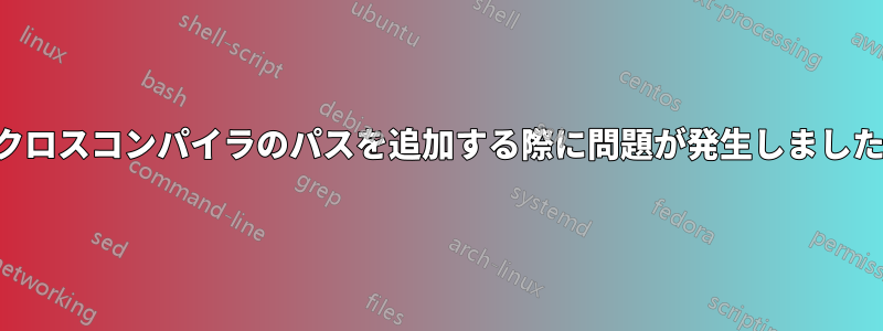 クロスコンパイラのパスを追加する際に問題が発生しました