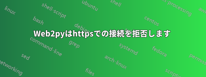 Web2pyはhttpsでの接続を拒否します