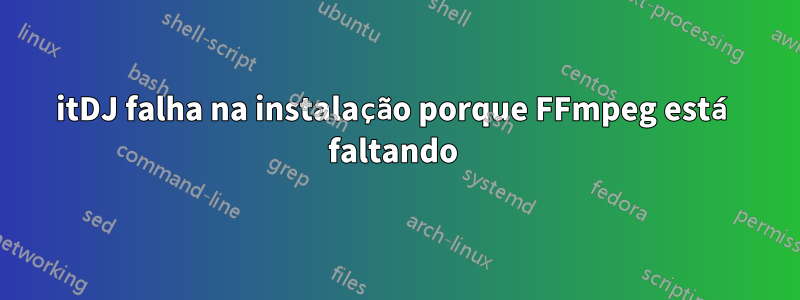 itDJ falha na instalação porque FFmpeg está faltando 