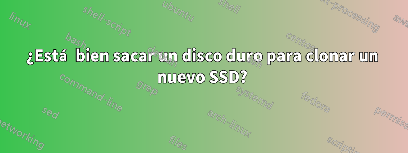 ¿Está bien sacar un disco duro para clonar un nuevo SSD?