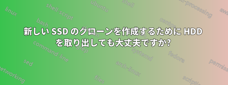 新しい SSD のクローンを作成するために HDD を取り出しても大丈夫ですか?