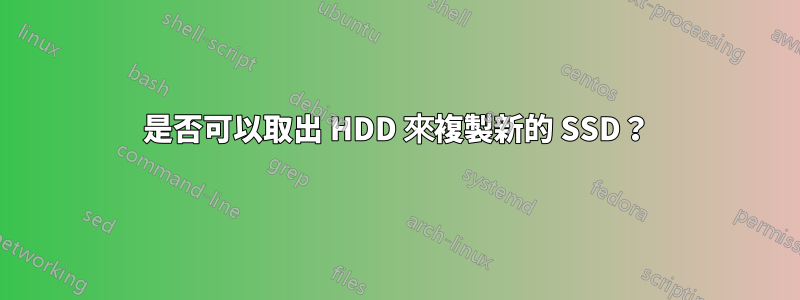 是否可以取出 HDD 來複製新的 SSD？