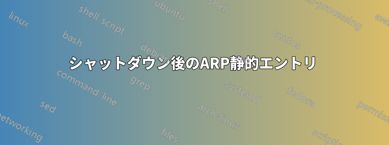 シャットダウン後のARP静的エントリ