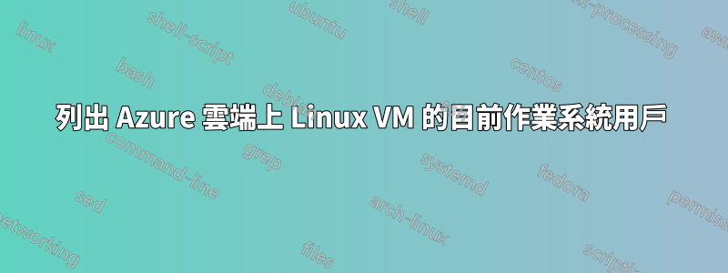 列出 Azure 雲端上 Linux VM 的目前作業系統用戶