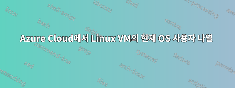 Azure Cloud에서 Linux VM의 현재 OS 사용자 나열