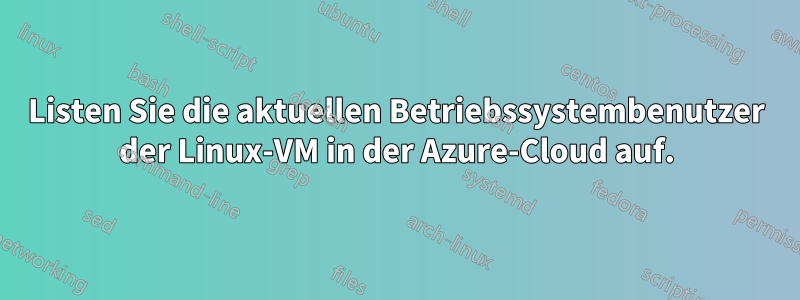 Listen Sie die aktuellen Betriebssystembenutzer der Linux-VM in der Azure-Cloud auf.