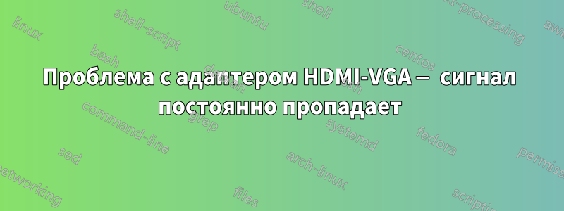 Проблема с адаптером HDMI-VGA — сигнал постоянно пропадает