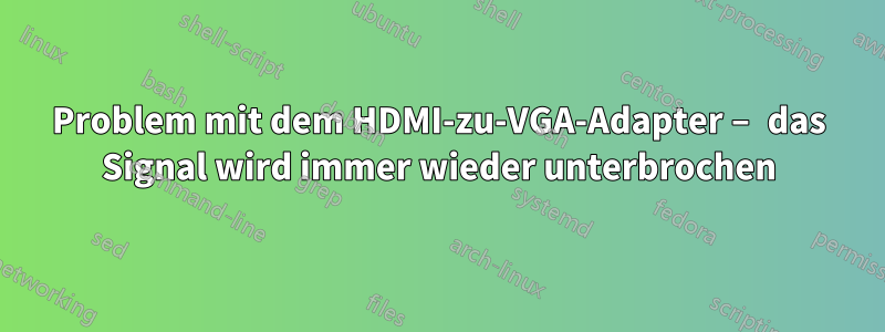 Problem mit dem HDMI-zu-VGA-Adapter – das Signal wird immer wieder unterbrochen