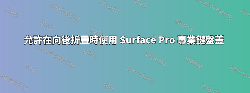 允許在向後折疊時使用 Surface Pro 專業鍵盤蓋