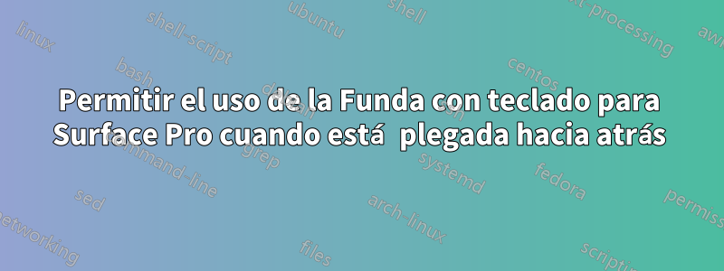 Permitir el uso de la Funda con teclado para Surface Pro cuando está plegada hacia atrás