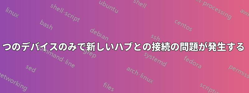 1 つのデバイスのみで新しいハブとの接続の問題が発生する