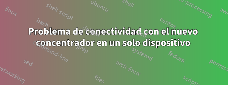 Problema de conectividad con el nuevo concentrador en un solo dispositivo