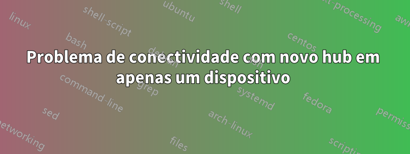 Problema de conectividade com novo hub em apenas um dispositivo