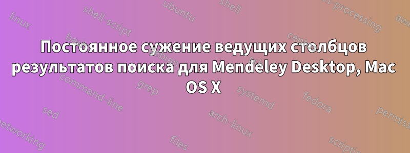 Постоянное сужение ведущих столбцов результатов поиска для Mendeley Desktop, Mac OS X